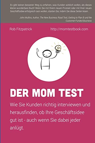 Der Mom Test: Wie Sie Kunden richtig interviewen und herausfinden, ob Ihre Geschäftsidee gut ist - auch wenn Sie dabei jeder anlügt.
