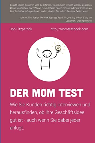 Der Mom Test: Wie Sie Kunden richtig interviewen und herausfinden, ob Ihre Geschäftsidee gut ist - auch wenn Sie dabei jeder anlügt. von CREATESPACE