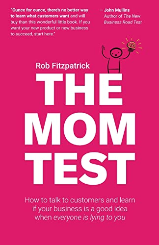 The Mom Test: How to talk to customers & learn if your business is a good idea when everyone is lying to you von Createspace Independent Publishing Platform