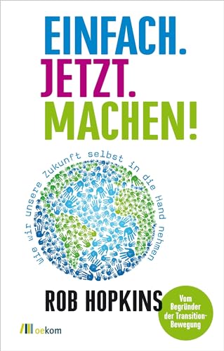 Einfach. Jetzt. Machen!: Wie wir unsere Zukunft selbst in die Hand nehmen. Praktische Schritt für Schritt Anleitungen und Inspirationen für eine nachhaltige Zukunft und Selbstwirksamkeit von Oekom Verlag GmbH