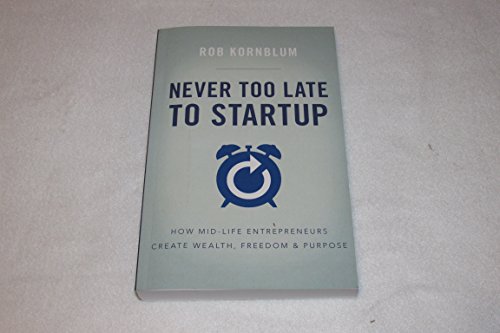 Never Too Late to Startup: How Mid-Life Entrepreneurs Create Wealth, Freedom, & Purpose von Lioncrest Publishing