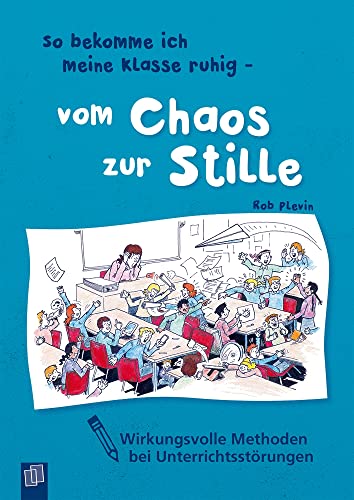 So bekomme ich meine Klasse ruhig - vom Chaos zur Stille: Wirkungsvolle Methoden bei Unterrrichtsstörungen