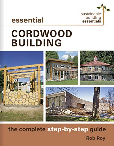 Essential Cordwood Building: The Complete Step-by-Step Guide (Sustainable Building Essentials Series, 6)
