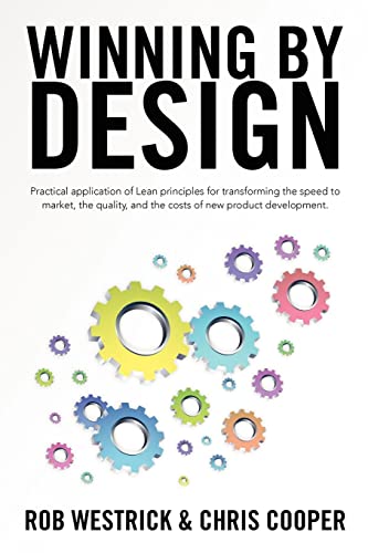 Winning by Design: Practical application of Lean principles for transforming the speed to market, the quality, and the costs of new product development. von CREATESPACE