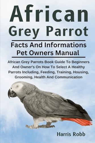 AFRICAN GREY PARROT: African Grey Parrots Book Guide To Beginners And Owner's On How To Select A Healthy Parrots Including, Feeding, Training, Housing, Grooming, Health And Communication von Independently published
