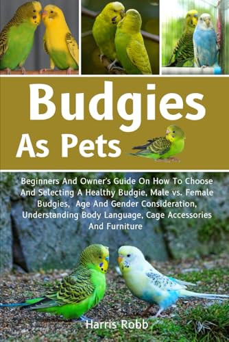 BUDGIES AS PETS: Beginners And Owner's Guide On How To Choose And Selecting A Healthy Budgie, Male Vs. Female Budgies, Age And Gender Consideration, ... Body Language, Cage Accessories And Furniture von Independently published