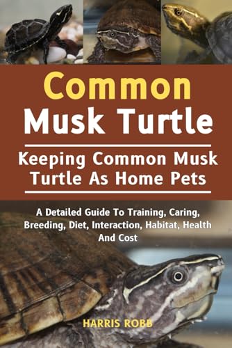 COMMON MUSK TURTLE: A Detailed Guide To Training, Caring, Breeding, Diet, Interaction, Habitat, Health And Cost von Independently published