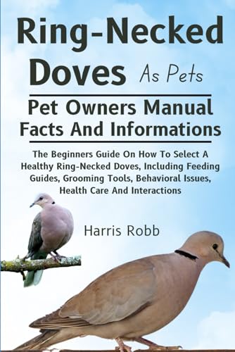 RING-NECKED DOVES AS PETS: The Beginners Guide On How To Select A Healthy Ring-Necked Doves, Including Feeding Guides, Grooming Tools, Behavioral Issues, Health Care And Interactions von Independently published