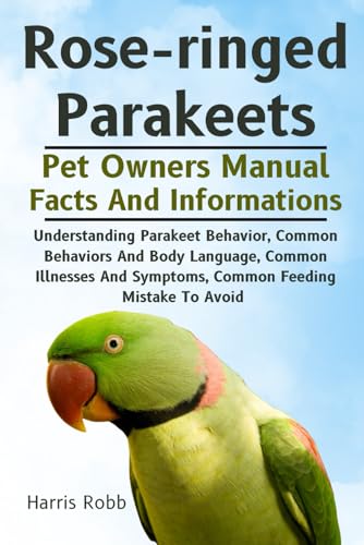 ROSE-RINGED PARAKEETS: Understanding Parakeet Behavior, Common Behaviors And Body Language, Common Illnesses And Symptoms, Common Feeding Mistake To Avoid von Independently published