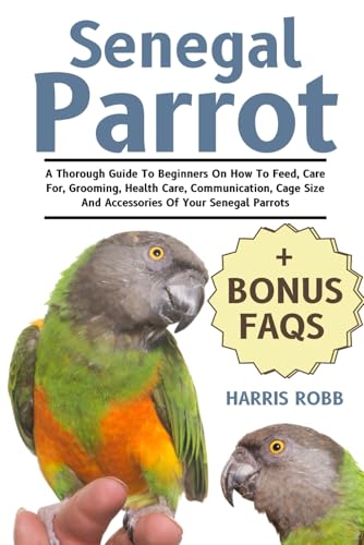 Senegal Parrot: A Thorough Guide To Beginners On How To Feed, Care For, Grooming, Health Care, Communication, Cage Size And Accessories Of Your Senegal Parrots von Independently published