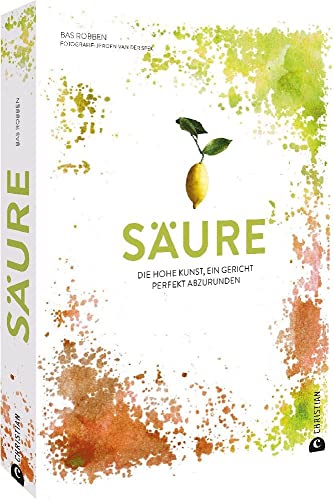 Kochbuch – Säure: Die hohe Kunst, ein Gericht perfekt abzurunden. Über 60 Rezepte von der Suppe bis zum Cocktail. von Christian