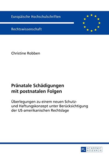 Pränatale Schädigungen mit postnatalen Folgen: Überlegungen zu einem neuen Schutz- und Haftungskonzept unter Berücksichtigung der US-amerikanischen ... Hochschulschriften Recht, Band 5681)
