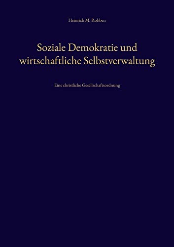 Soziale Demokratie und wirtschaftliche Selbstverwaltung: Eine christliche Gesellschaftsordnung Soziale Demokratie und wirtschaftliche Selbstverwaltung: Eine christliche Gesellschaftsordnung von Editiones Scholasticae