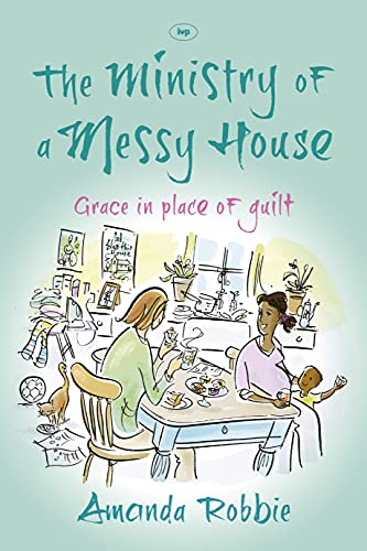 The Ministry of a Messy House: Grace In Place Of Guilt von IVP