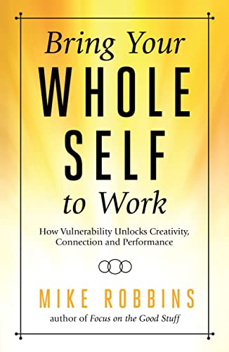 Bring Your Whole Self to Work: How Vulnerability Unlocks Creativity, Connection, and Performance