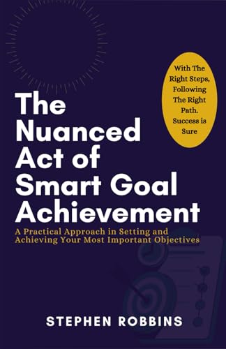 The Nuanced Act of Smart Goal Achievement: A Practical Approach in Setting and Achieving Your Most Important Objectives von Independently published