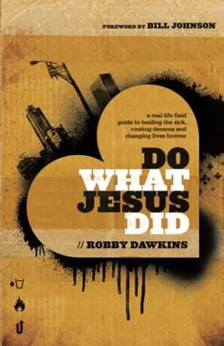 Do What Jesus Did: A Real-Life Field Guide To Healing The Sick, Routing Demons And Changing Lives Forever