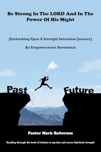 Be Strong In The LORD And In The Power Of His Might: [Embarking Upon A Strength Saturation Journey] An Empowerment Devotional von Xlibris US