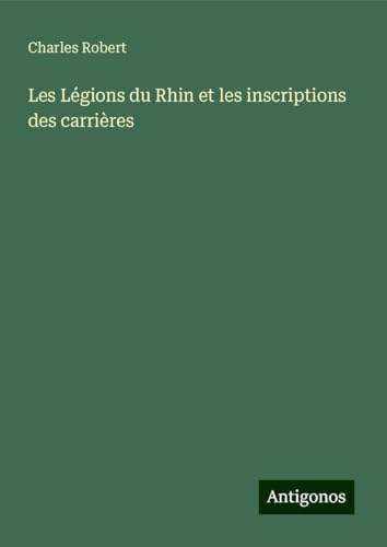 Les Légions du Rhin et les inscriptions des carrières von Antigonos Verlag