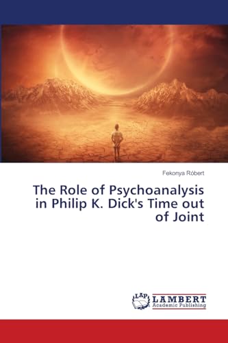The Role of Psychoanalysis in Philip K. Dick's Time out of Joint: DE von LAP LAMBERT Academic Publishing