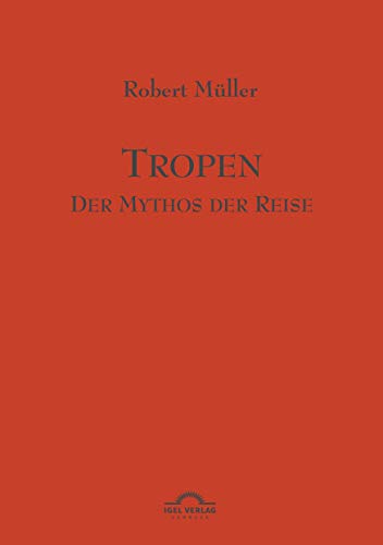Robert Müller Werkausgabe: Tropen. Mythos einer Reise: Robert Müller Werke - Band 1 von Igel Verlag