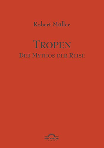 Robert Müller Werkausgabe: Tropen. Mythos einer Reise: Robert Müller Werke - Band 1 Robert Müller Werkausgabe: Tropen. Mythos einer Reise: Robert Müller Werke - Band 1