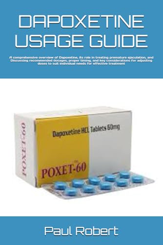 DAPOXETINE USAGE GUIDE: A comprehensive overview of Dapoxetine, its role in treating premature ejaculation, and Discussing recommended dosages, proper ... suit individual needs for effective treatment