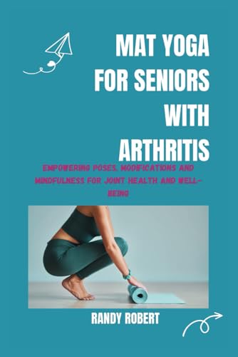 MAT YOGA FOR SENIORS WITH ARTHRITIS: Empowering Poses, Modifications and Mindfulness for Joint Health and Well-being von Independently published