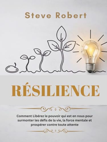 RÉSILIENCE: Comment Libérez le pouvoir qui est en nous pour surmonter les défis de la vie, la force mentale et prospérer contre toute attente von Independently published