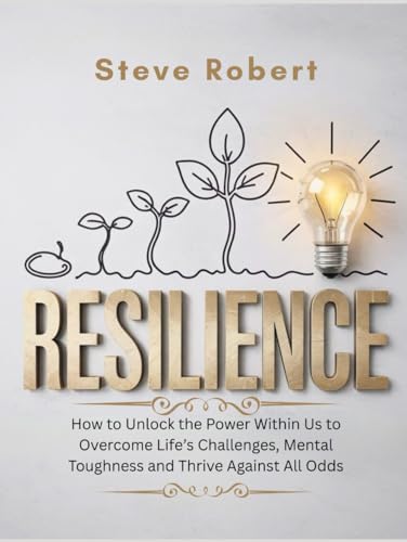 Resilience: How to Unlock the Power Within Us to Overcome Life’s Challenges, Mental Toughness and Thrive Against All Odds von Independently published