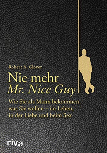 Nie mehr Mr. Nice Guy: Wie Sie als Mann bekommen, was Sie wollen – im Leben, in der Liebe und beim Sex von RIVA