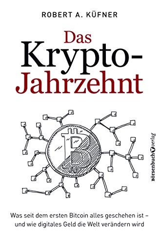 Das Krypto-Jahrzehnt: Was seit dem ersten Bitcoin alles geschehen ist - und wie digitales Geld die Welt verändern wird