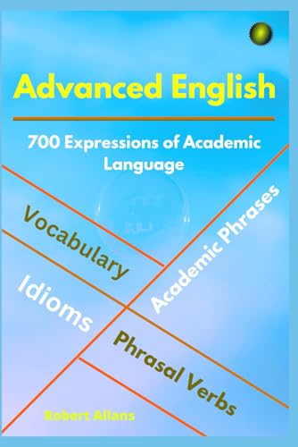 ADVANCED ENGLISH: Idioms, Phrasal Verbs, Vocabulary and Phrases: 700 Expressions of Academic Language (ADVANCED ENGLISH VOCABS, Band 1)