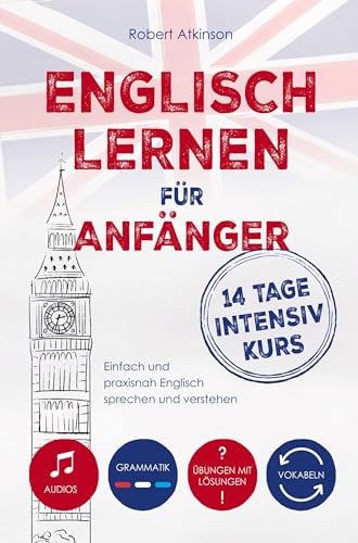 Englisch lernen für Anfänger: 14 Tage Intensivkurs: Einfach und praxisnah Englisch sprechen und verstehen inkl. Audios, Vokabeln, Grammatik und Übungen mit Lösungen