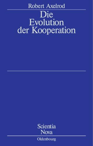 Die Evolution Der Kooperation (Scientia Nova) (German Edition): Aus Dem Amerikanischen Übersetzt Und Mit Einem Nachwort Von Werner Raub Und Thomas Voss von de Gruyter Oldenbourg