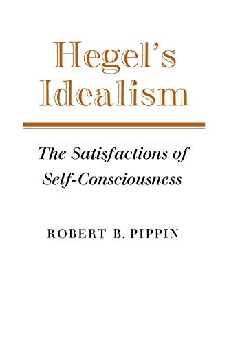 Hegel's Idealism: The Satisfactions of Self-Consciousness Hegel's Idealism: The Satisfactions of Self-Consciousness