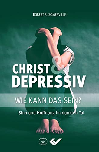 Christ und Depressiv: Wie kann das sein? Sinn und Hoffnung im dunklen Tal