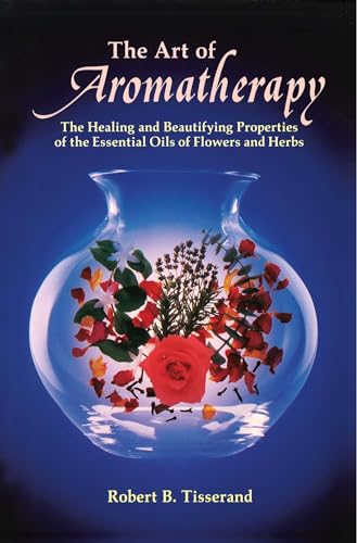 The Art of Aromatherapy: The Healing and Beautifying Properties of the Essential Oils of Flowers and Herbs von Healing Arts Press