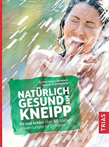 Natürlich gesund mit Kneipp: Fit und schön: über 60 Wasseranwendungen für zu Hause Natürlich gesund mit Kneipp: Fit und schön: über 60 Wasseranwendungen für zu Hause