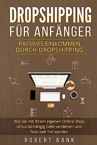 Dropshipping für Anfänger: Passives Einkommen durch Dropshipping. Wie Sie mit Ihrem eigenen Online Shop ortsunabhängig Geld verdienen und finanziell frei werden. Dropshipping für Anfänger: Passives Einkommen durch Dropshipping. Wie Sie mit Ihrem eigenen Online Shop ortsunabhängig Geld verdienen und finanziell frei werden.
