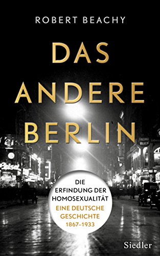 Das andere Berlin: Die Erfindung der Homosexualität: Eine deutsche Geschichte 1867 – 1933 Das andere Berlin: Die Erfindung der Homosexualität: Eine deutsche Geschichte 1867 – 1933