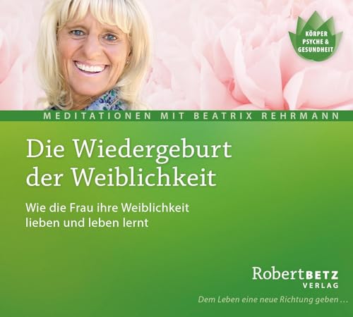 Die Wiedergeburt der Weiblichkeit - Meditations-CD: Wie die Frau ihre Weiblichkeit lieben und leben lernt