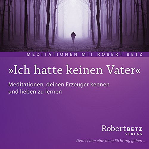 Ich hatte keinen Vater: Meditationen, deinen Erzeuger kennen und lieben zu lernen