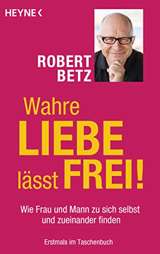 Wahre Liebe lässt frei!: Wie Frau und Mann zu sich selbst und zueinander finden Wahre Liebe lässt frei!: Wie Frau und Mann zu sich selbst und zueinander finden von HEYNE