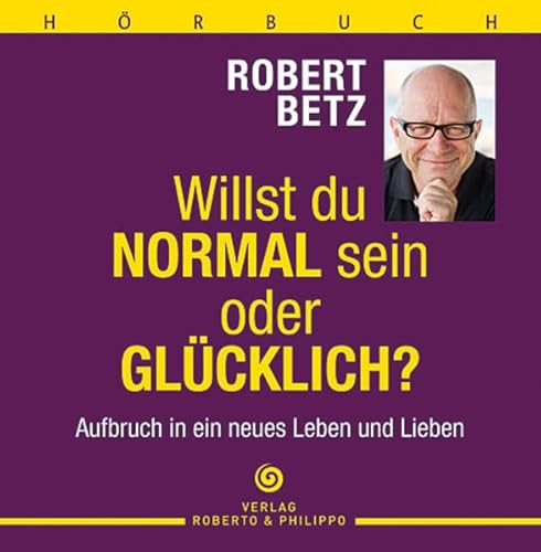 Willst du normal sein oder glücklich? - Aufbruch in ein neues Leben und Lieben