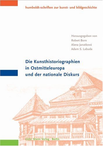 Die Kunsthistoriographien in Ostmitteleuropa und der nationale Diskurs: Beitr. e. internationalen Tagung an der Humboldt-Universität Berlin, 2001