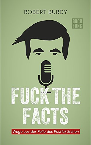 Fuck The Facts: Wege aus der Falle des Postfaktischen