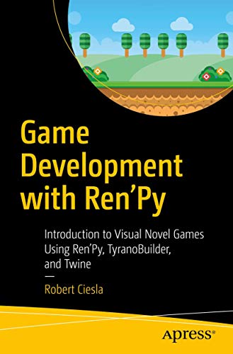 Game Development with Ren'Py: Introduction to Visual Novel Games Using Ren'Py, TyranoBuilder, and Twine von Apress