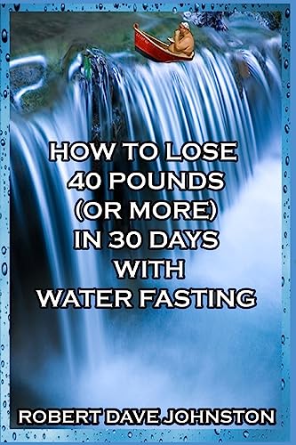 How to Lose 40 Pounds (Or More) in 30 Days with Water Fasting (How To Lose Weight Fast, Keep it Off & Renew The Mind, Body & Spirit Through Fasting, Smart Eating & Practical Spirituality, Band 7) von CREATESPACE