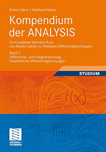 Kompendium der ANALYSIS - Ein kompletter Bachelor-Kurs von Reellen Zahlen zu Partiellen Differentialgleichungen: Band 1: Differential- und Integralrechnung, Gewöhnliche Differentialgleichungen von Vieweg+Teubner Verlag